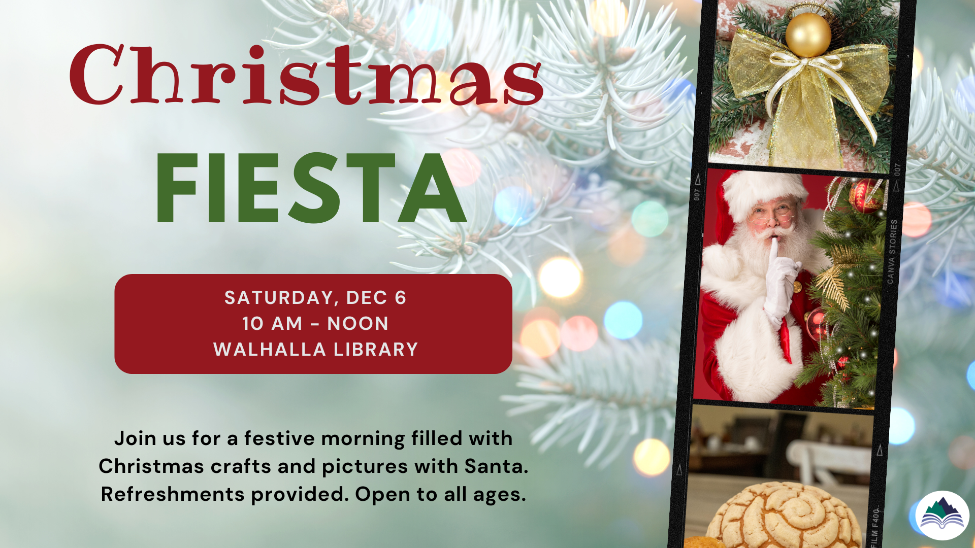 Christmas Fiesta, Walhalla Main Branch, Saturday, December 6, 10 AM, Join us for a festive morning filled with Christmas crafts and pictures with Santa. Refreshments provided. Open to all ages.     Únase a nosotros para una mañana festiva llena de manualidades navideñas y fotos con Santa Claus. Se proporcionará desayuno. Para todas las edades.