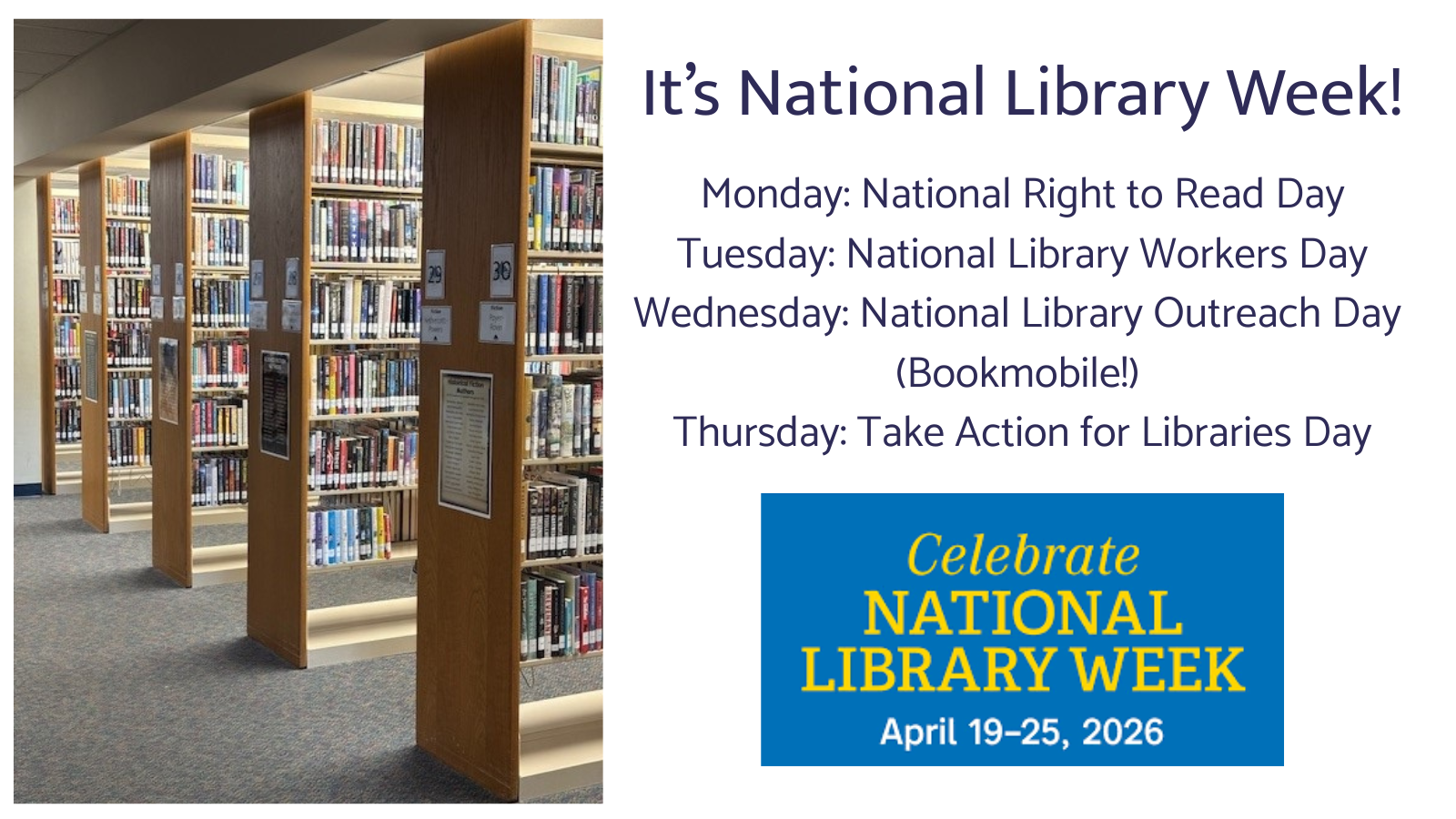 National Library Week Monday: National Right to Read Day Tuesday: National Library Workers Day Wednesday: National Outreach Day Thursday: Take Action for Libraries Day